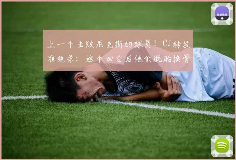 上一个击败尼克斯的球员！CJ转发准绝杀：这个回合后他们脱胎换骨