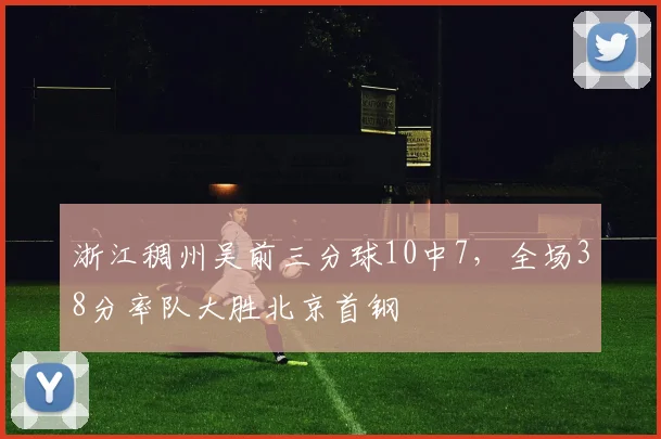 浙江稠州吴前三分球10中7,全场38分率队大胜北京首钢