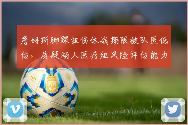 詹姆斯脚踝扭伤休战期限被队医低估，质疑湖人医疗组风险评估能力