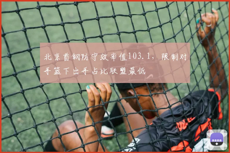 北京首钢防守效率值103.1,限制对手篮下出手占比联盟最低