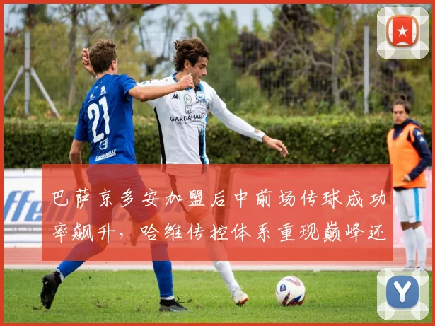 巴萨京多安加盟后中前场传球成功率飙升,哈维传控体系重现巅峰还是依赖老将?