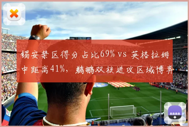 锡安禁区得分占比69% vs 英格拉姆中距离41%,鹈鹕双核进攻区域博弈